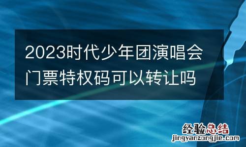 2023时代少年团演唱会门票特权码可以转让吗？