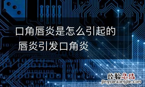 口角唇炎是怎么引起的 唇炎引发口角炎