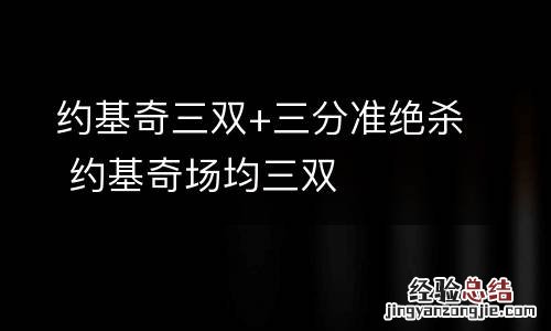 约基奇三双+三分准绝杀 约基奇场均三双