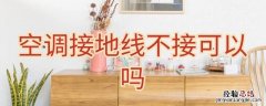 空调接线不接地线可以吗 空调接地线不接可以吗