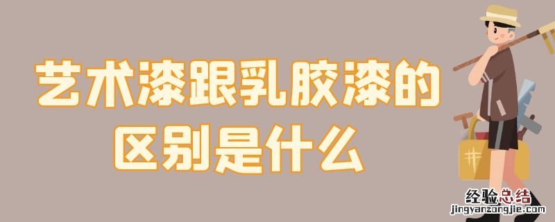 艺术漆跟乳胶漆的区别是什么 艺术漆跟乳胶漆的区别是什么颜色