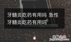 牙髓炎吃药有用吗 急性牙髓炎吃药有用吗