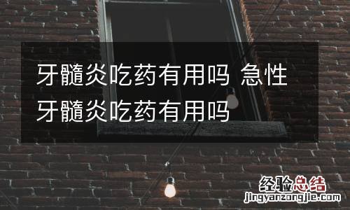 牙髓炎吃药有用吗 急性牙髓炎吃药有用吗