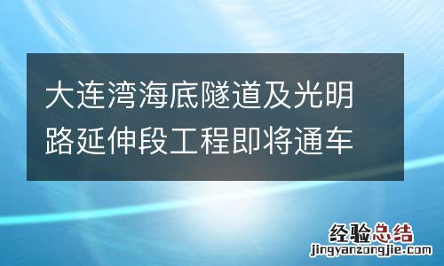 附通行指南 大连湾海底隧道及光明路延伸段工程即将通车
