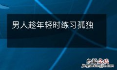 男人趁年轻时练习孤独