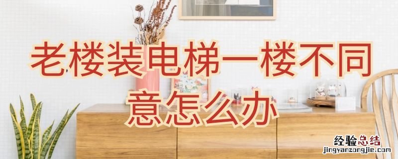 老楼装电梯一楼不同意怎么办理 老楼装电梯一楼不同意怎么办