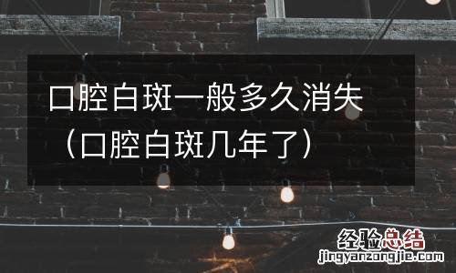 口腔白斑几年了 口腔白斑一般多久消失