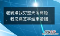 老婆嫌我穷整天闹离婚，我忍痛签字结束婚姻，房子拆迁她提出复婚