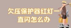 欠压保护器红灯一直闪怎么办 欠压保护器一直亮红灯怎么办