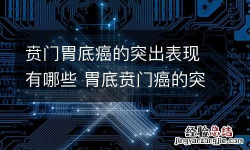 贲门胃底癌的突出表现有哪些 胃底贲门癌的突出表现是
