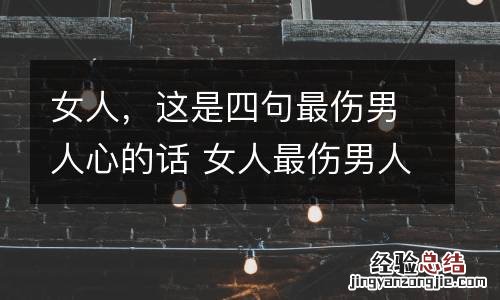 女人,这是四句最伤男人心的话 女人最伤男人的话 四个字