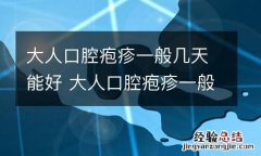 大人口腔疱疹一般几天能好 大人口腔疱疹一般几天能好转