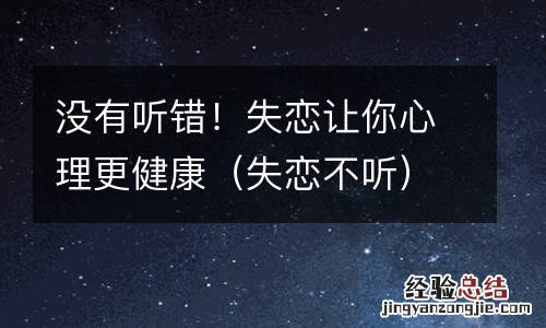 失恋不听 没有听错！失恋让你心理更健康