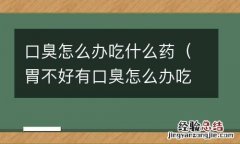 胃不好有口臭怎么办吃什么药 口臭怎么办吃什么药