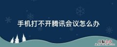 手机打不开腾讯会议怎么办 手机腾讯会议进不去是怎么回事