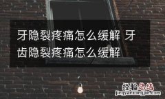 牙隐裂疼痛怎么缓解 牙齿隐裂疼痛怎么缓解
