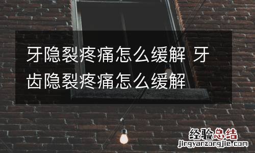 牙隐裂疼痛怎么缓解 牙齿隐裂疼痛怎么缓解