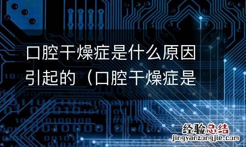 口腔干燥症是什么原因造成的 口腔干燥症是什么原因引起的