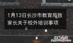 1月13日长沙市教育局致家长关于校外培训事项的公开信