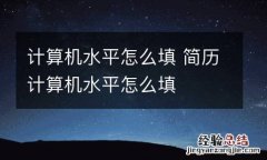 计算机水平怎么填 简历计算机水平怎么填