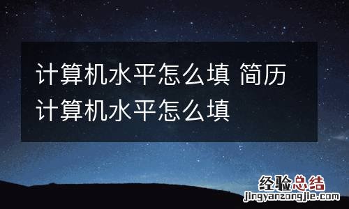 计算机水平怎么填 简历计算机水平怎么填