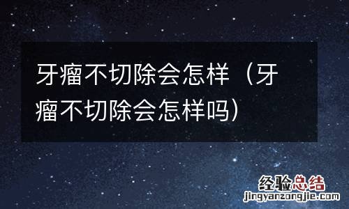 牙瘤不切除会怎样吗 牙瘤不切除会怎样