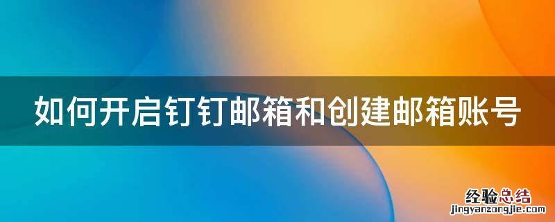 如何开启钉钉邮箱和创建邮箱账号的权限 如何开启钉钉邮箱和创建邮箱账号