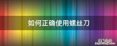 螺丝刀使用要注意哪些事项 如何正确使用螺丝刀