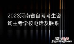 2023河南省自考考生咨詢主考學校電話及聯系地址