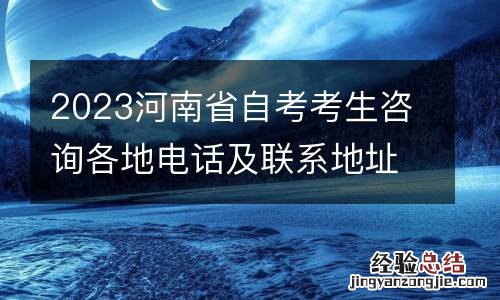 2023河南省自考考生咨询各地电话及联系地址