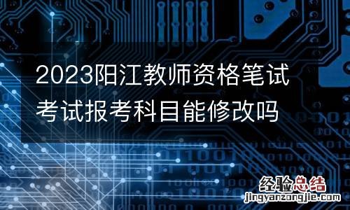 2023阳江教师资格笔试考试报考科目能修改吗