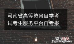 河南省高等教育自学考试考生服务平台自考报名入口