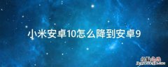 小米手机安卓10怎么降级安卓9 小米安卓10怎么降到安卓9