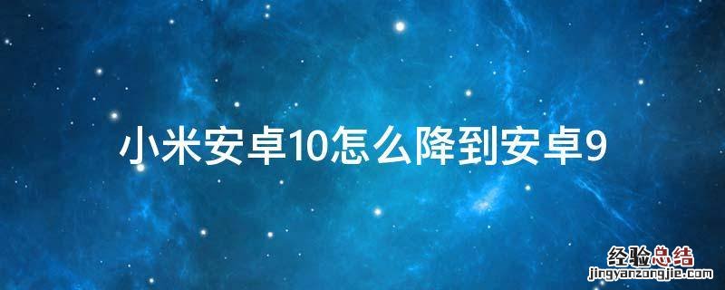 小米手机安卓10怎么降级安卓9 小米安卓10怎么降到安卓9