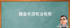 隔音吊顶有没有用 吊顶隔音有没有效果