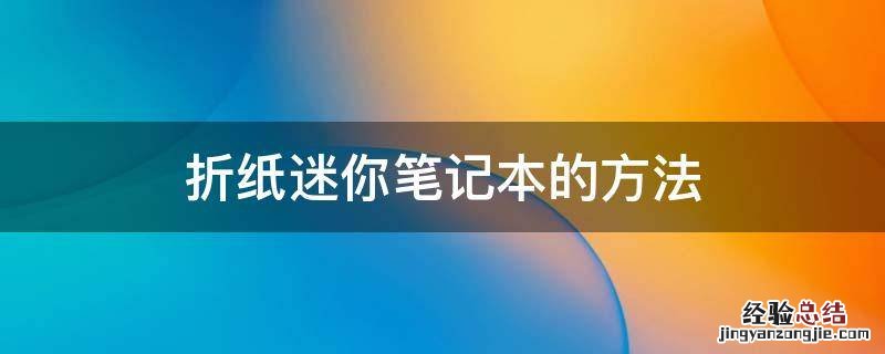 折纸迷你笔记本的方法 迷你笔记本折纸教程
