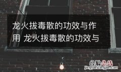龙火拔毒散的功效与作用 龙火拔毒散的功效与作用是什么