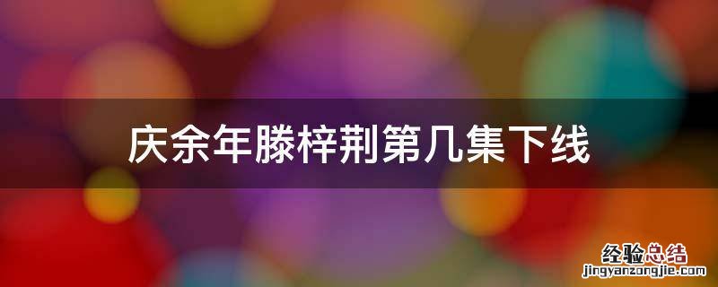 庆余年滕梓荆第几集下线 庆余年滕梓荆哪一集下线