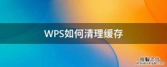 电脑wps怎么清理缓存 WPS如何清理缓存