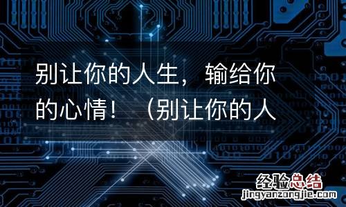 别让你的人生输给了心情 别让你的人生,输给你的心情!