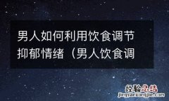 男人饮食调理 男人如何利用饮食调节抑郁情绪