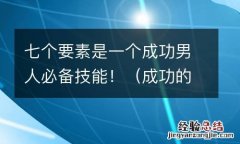 成功的男人具备的五大要素 七个要素是一个成功男人必备技能！