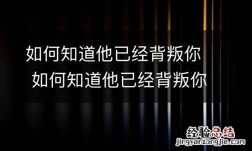 如何知道他已经背叛你 如何知道他已经背叛你的人