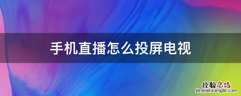 手机直播如何投屏电视 手机直播怎么投屏电视