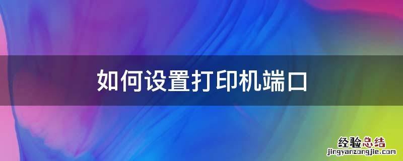 如何设置打印机端口 打印机端口如何设置方法