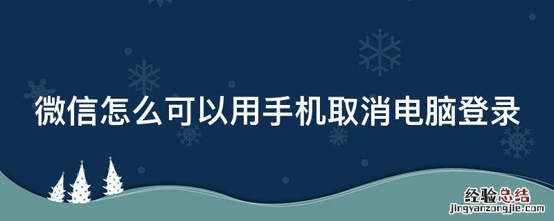 微信怎么可以用手机取消电脑登录 微信怎么可以用手机取消电脑登录验证