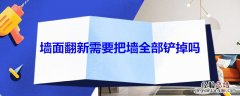 墙面翻新需要把墙全部铲掉吗 墙面翻新需要把墙全部铲掉吗