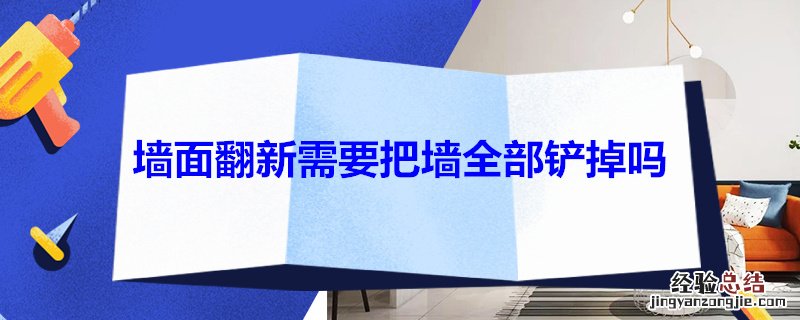 墙面翻新需要把墙全部铲掉吗 墙面翻新需要把墙全部铲掉吗