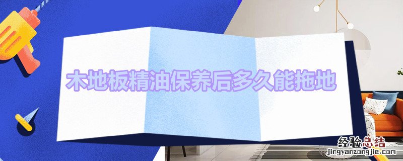 木地板精油保养后多久能拖地 木地板打完精油后多久擦地