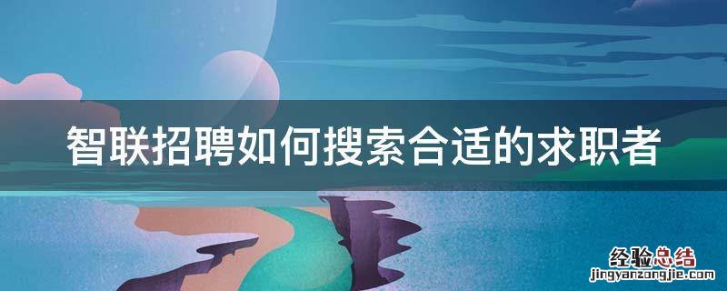 智联招聘如何搜别人简历 智联招聘如何搜索合适的求职者